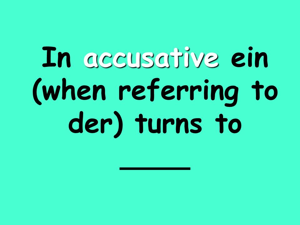 accusative In accusative ein (when referring to der) turns to ____