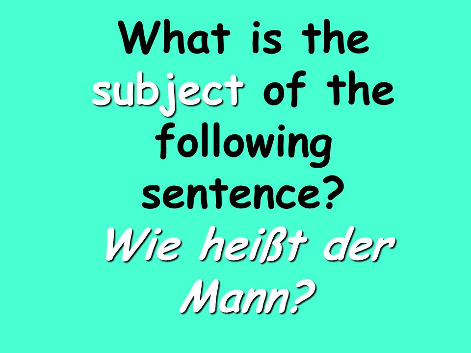 subject Wie heißt der Mann What is the subject of the following sentence Wie heißt der Mann