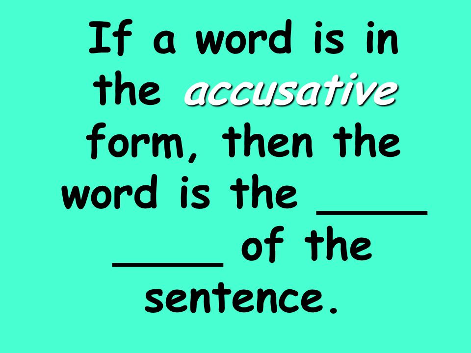 accusative If a word is in the accusative form, then the word is the ____ ____ of the sentence.