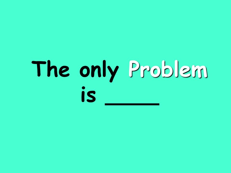 Problem The only Problem is ____
