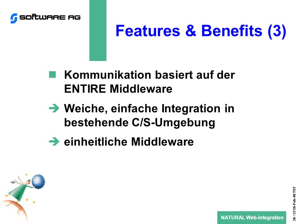 NATURAL Web-Integration 20 / 27/28-Feb-98 TST Features & Benefits (3) Kommunikation basiert auf der ENTIRE Middleware Weiche, einfache Integration in bestehende C/S-Umgebung einheitliche Middleware