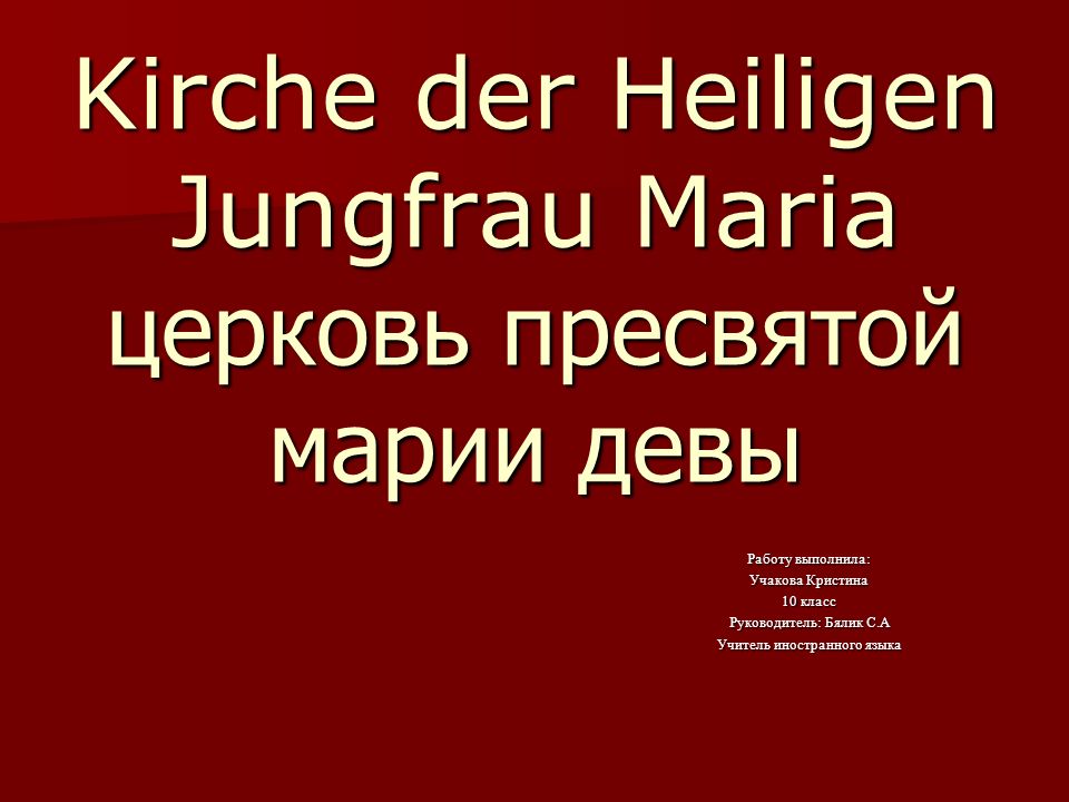 Kirche der Heiligen Jungfrau Maria церковь пресвятой марии девы Работу выполнила: Учакова Кристина 10 класс Руководитель: Бялик С.А Учитель иностранного языка