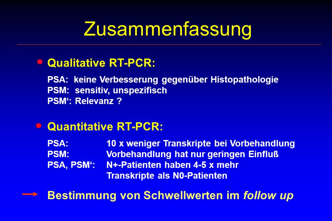 Zusammenfassung Bestimmung von Schwellwerten im follow up Qualitative RT-PCR: PSA: keine Verbesserung gegenüber Histopathologie PSM: sensitiv, unspezifisch PSM: Relevanz .