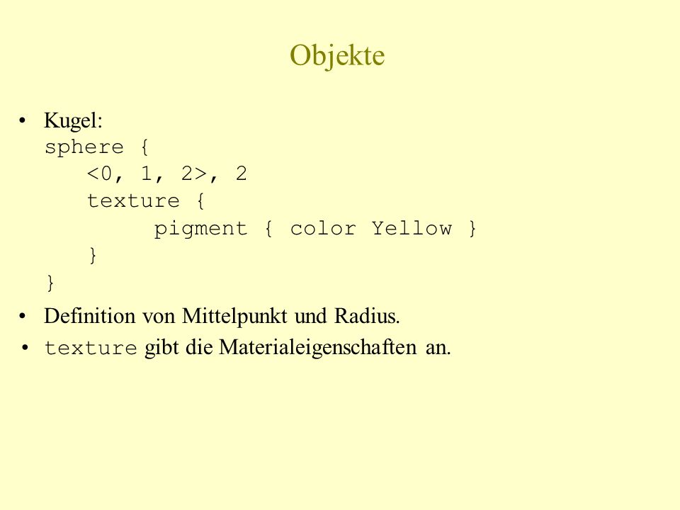 Objekte Kugel: sphere {, 2 texture { pigment { color Yellow } } } Definition von Mittelpunkt und Radius.