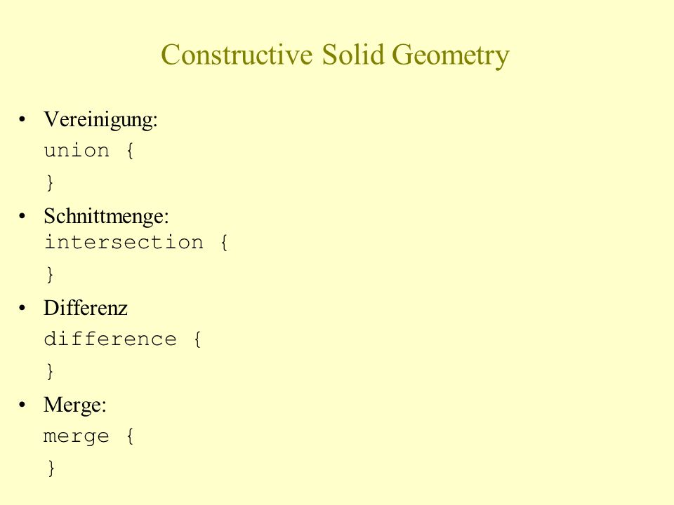 Constructive Solid Geometry Vereinigung: union { } Schnittmenge: intersection { } Differenz difference { } Merge: merge { }
