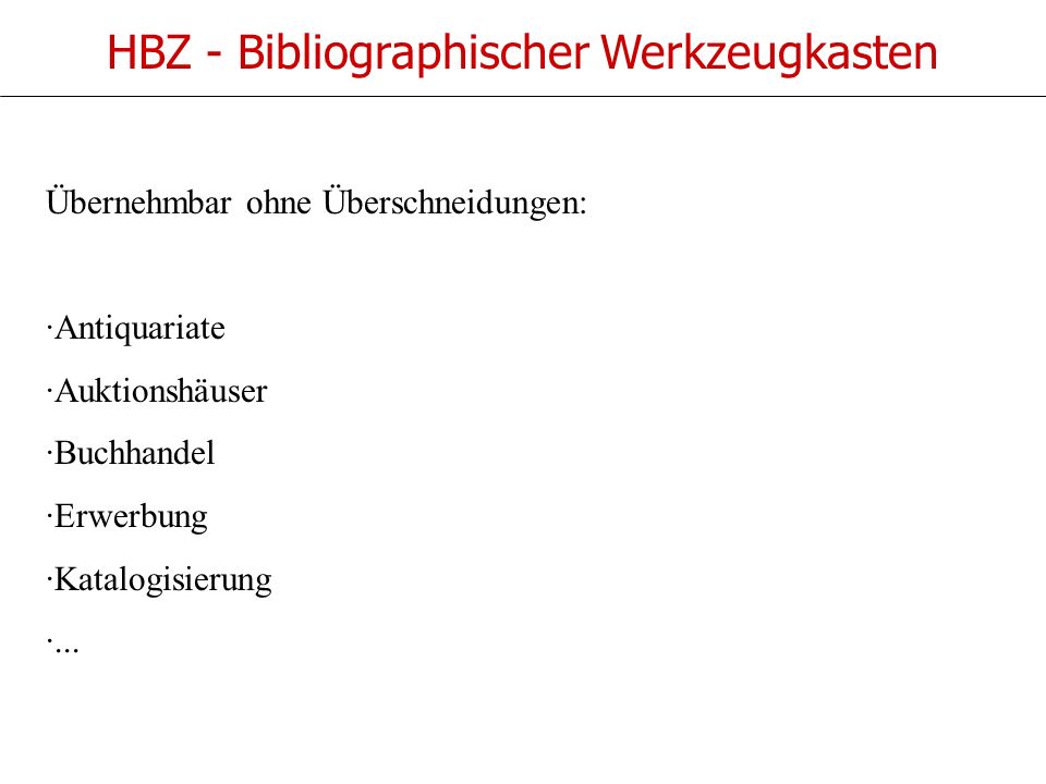 HBZ - Bibliographischer Werkzeugkasten Übernehmbar ohne Überschneidungen: ·Antiquariate ·Auktionshäuser ·Buchhandel ·Erwerbung ·Katalogisierung ·...