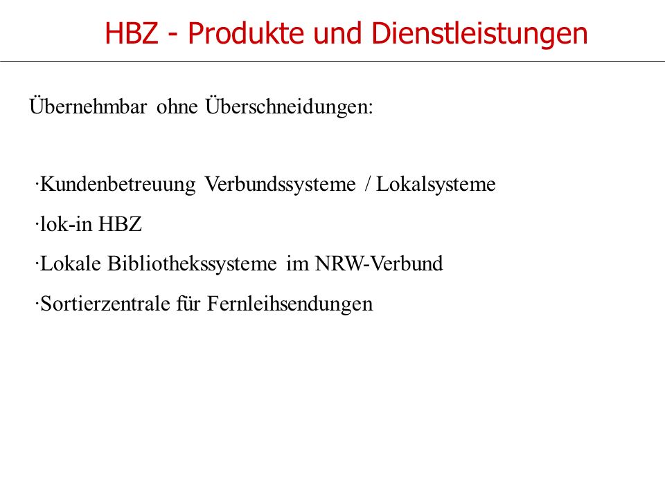 HBZ - Produkte und Dienstleistungen ·Kundenbetreuung Verbundssysteme / Lokalsysteme ·lok-in HBZ ·Lokale Bibliothekssysteme im NRW-Verbund ·Sortierzentrale für Fernleihsendungen Übernehmbar ohne Überschneidungen: