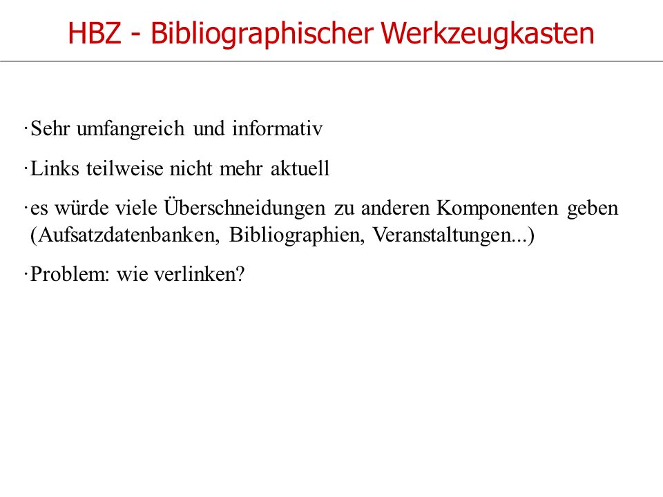 HBZ - Bibliographischer Werkzeugkasten ·Sehr umfangreich und informativ ·Links teilweise nicht mehr aktuell ·es würde viele Überschneidungen zu anderen Komponenten geben (Aufsatzdatenbanken, Bibliographien, Veranstaltungen...) ·Problem: wie verlinken