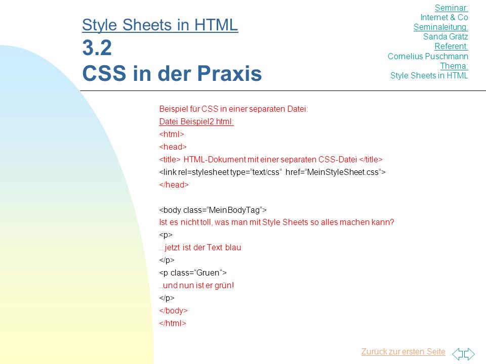 Zurück zur ersten Seite Beispiel für CSS in einer separaten Datei: Datei Beispiel2.html: HTML-Dokument mit einer separaten CSS-Datei Ist es nicht toll, was man mit Style Sheets so alles machen kann ...jetzt ist der Text blau..und nun ist er grün.