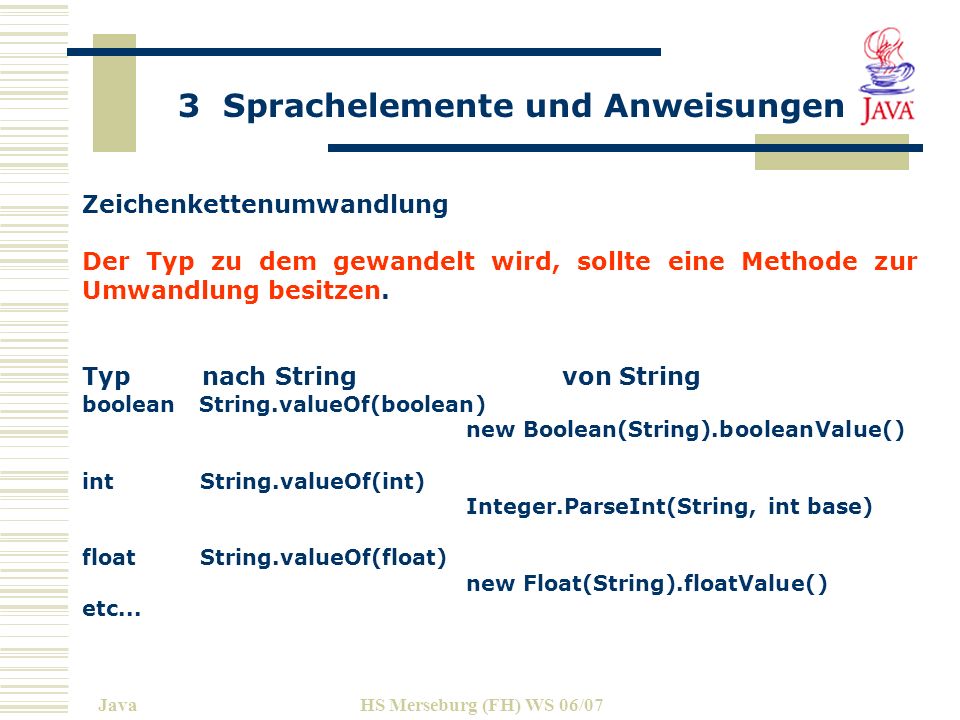3 Sprachelemente und Anweisungen JavaHS Merseburg (FH) WS 06/07 Zeichenkettenumwandlung Der Typ zu dem gewandelt wird, sollte eine Methode zur Umwandlung besitzen.