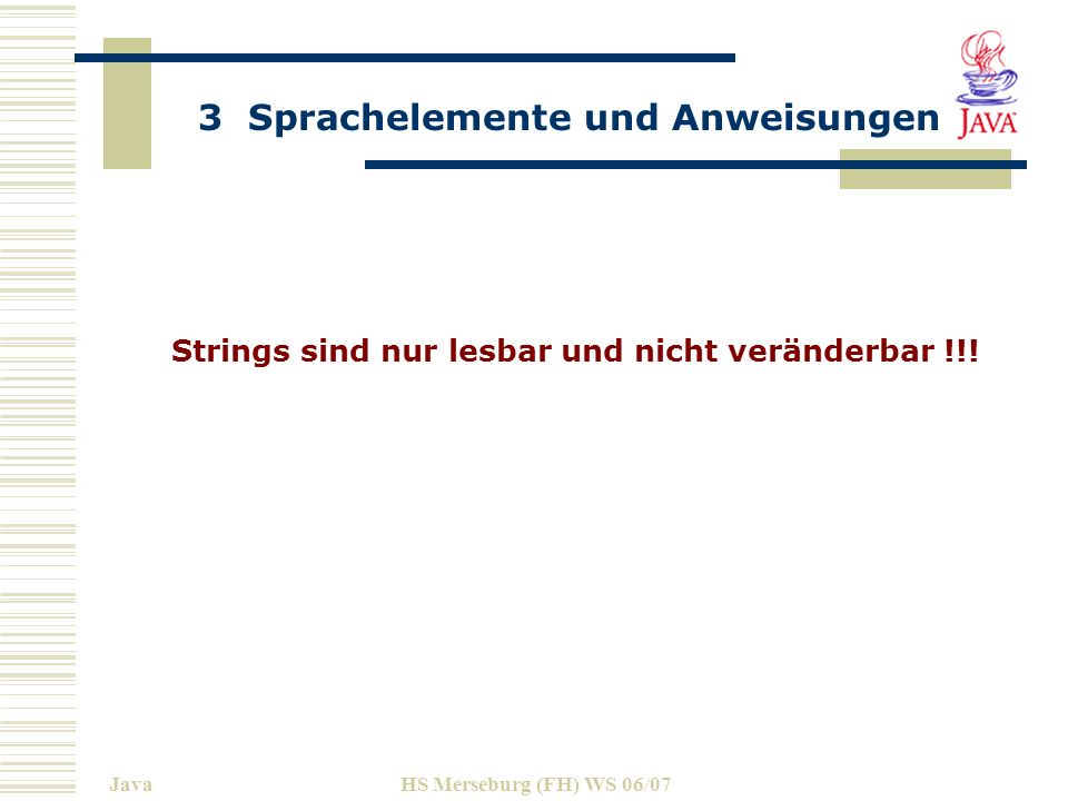 3 Sprachelemente und Anweisungen JavaHS Merseburg (FH) WS 06/07 Strings sind nur lesbar und nicht veränderbar !!!