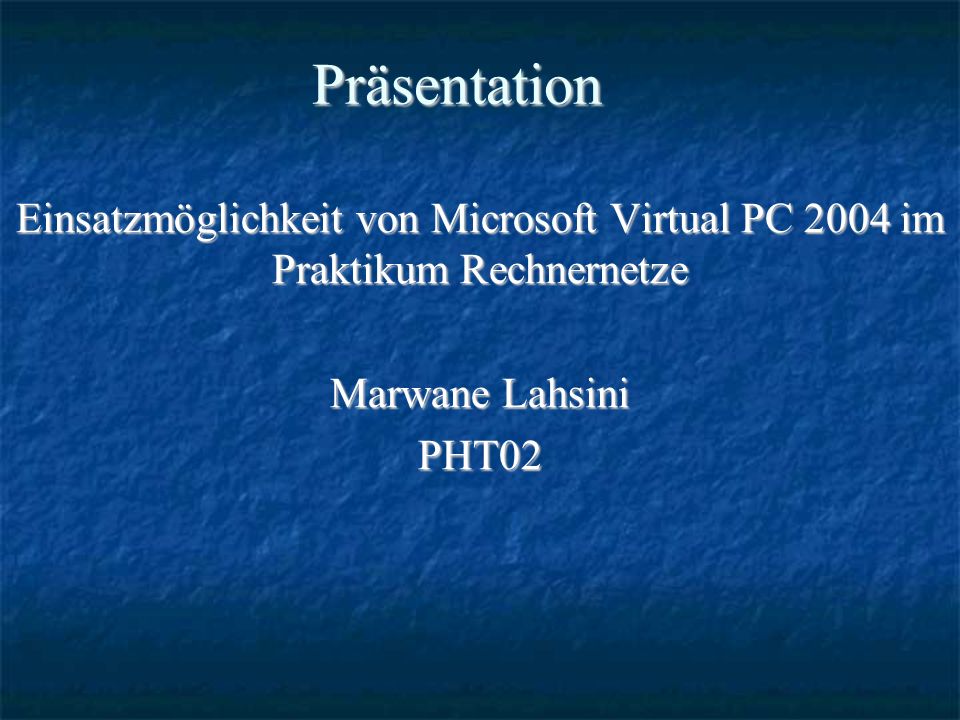 Präsentation Einsatzmöglichkeit von Microsoft Virtual PC 2004 im Praktikum Rechnernetze Marwane Lahsini PHT02