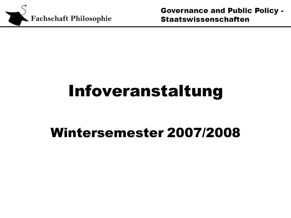 Governance and Public Policy - Staatswissenschaften Infoveranstaltung Wintersemester 2007/2008