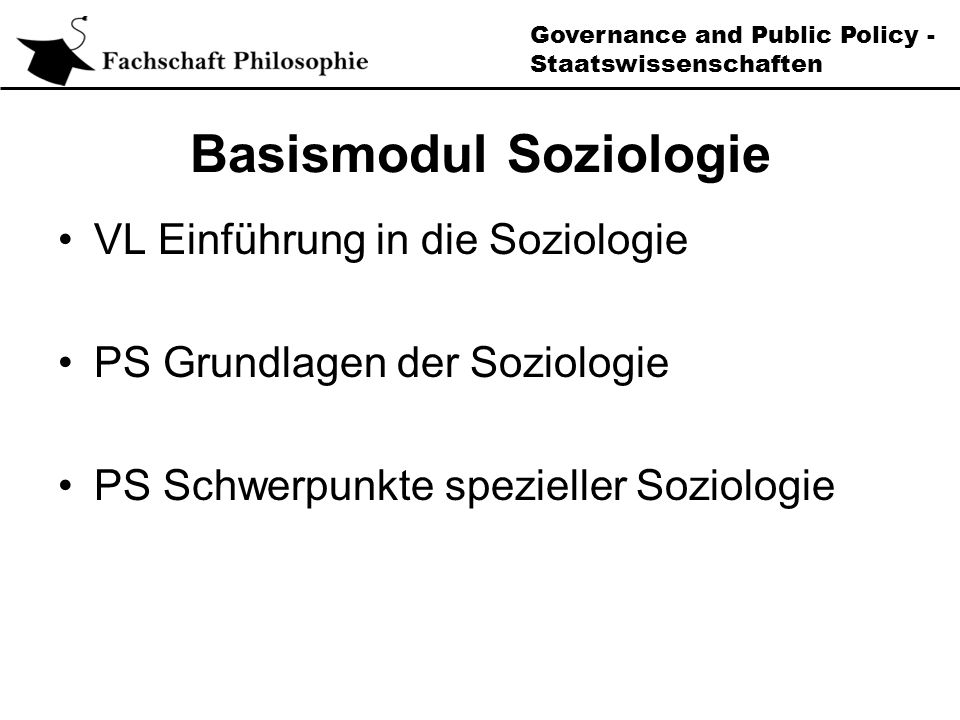Governance and Public Policy - Staatswissenschaften Basismodul Soziologie VL Einführung in die Soziologie PS Grundlagen der Soziologie PS Schwerpunkte spezieller Soziologie