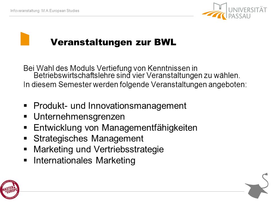 Infoveranstaltung M.A.European Studies Veranstaltungen zur BWL Bei Wahl des Moduls Vertiefung von Kenntnissen in Betriebswirtschaftslehre sind vier Veranstaltungen zu wählen.
