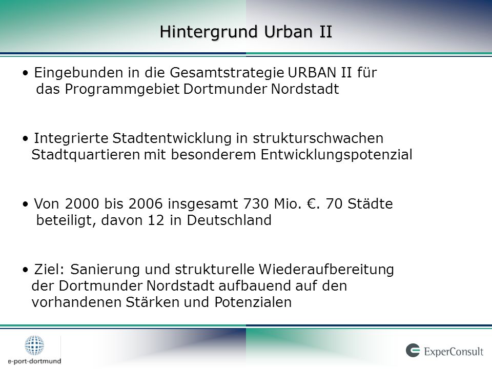 Eingebunden in die Gesamtstrategie URBAN II für das Programmgebiet Dortmunder Nordstadt Integrierte Stadtentwicklung in strukturschwachen Stadtquartieren mit besonderem Entwicklungspotenzial Von 2000 bis 2006 insgesamt 730 Mio..
