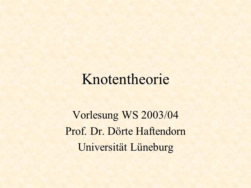 Knotentheorie Vorlesung WS 2003/04 Prof. Dr. Dörte Haftendorn Universität Lüneburg