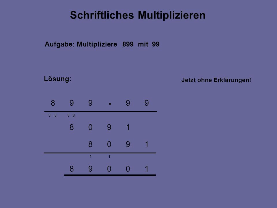Aufgabe: Multipliziere 899 mit 99 Lösung: Schriftliches Multiplizieren Jetzt ohne Erklärungen!