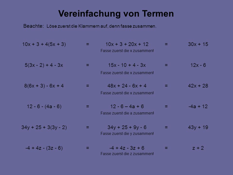 z + 2=-4 + 4z - 3z + 6=-4 + 4z - (3z - 6) 43y + 19=34y y - 6=34y (3y - 2) -4a + 12= – 4a + 6= (4a - 6) 42x + 28=48x x + 4=8(6x + 3) - 6x x - 6=15x x=5(3x - 2) x 30x + 15=10x x + 12=10x (5x + 3) Vereinfachung von Termen Beachte: Löse zuerst die Klammern auf, denn fasse zusammen.