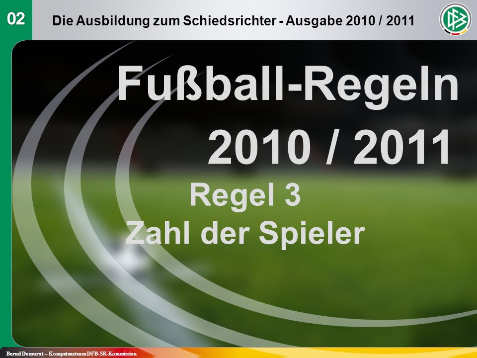 Fußball-Regeln 2010 / 2011 Regel 3 Zahl der Spieler Bernd Domurat – Kompetenzteam DFB-SR-Kommission Die Ausbildung zum Schiedsrichter - Ausgabe 2010 / 2011