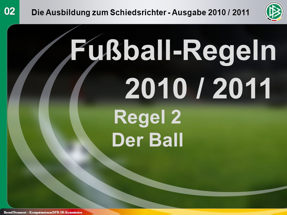 Fußball-Regeln 2010 / 2011 Regel 2 Der Ball Bernd Domurat – Kompetenzteam DFB-SR-Kommission Die Ausbildung zum Schiedsrichter - Ausgabe 2010 / 2011