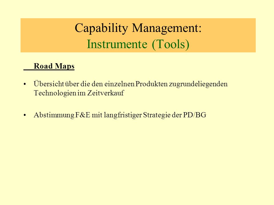Capability Management: Instrumente (Tools) Road Maps Übersicht über die den einzelnen Produkten zugrundeliegenden Technologien im Zeitverkauf Abstimmung F&E mit langfristiger Strategie der PD/BG