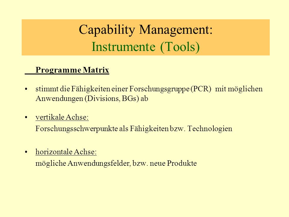 Capability Management: Instrumente (Tools) Programme Matrix stimmt die Fähigkeiten einer Forschungsgruppe (PCR) mit möglichen Anwendungen (Divisions, BGs) ab vertikale Achse: Forschungsschwerpunkte als Fähigkeiten bzw.