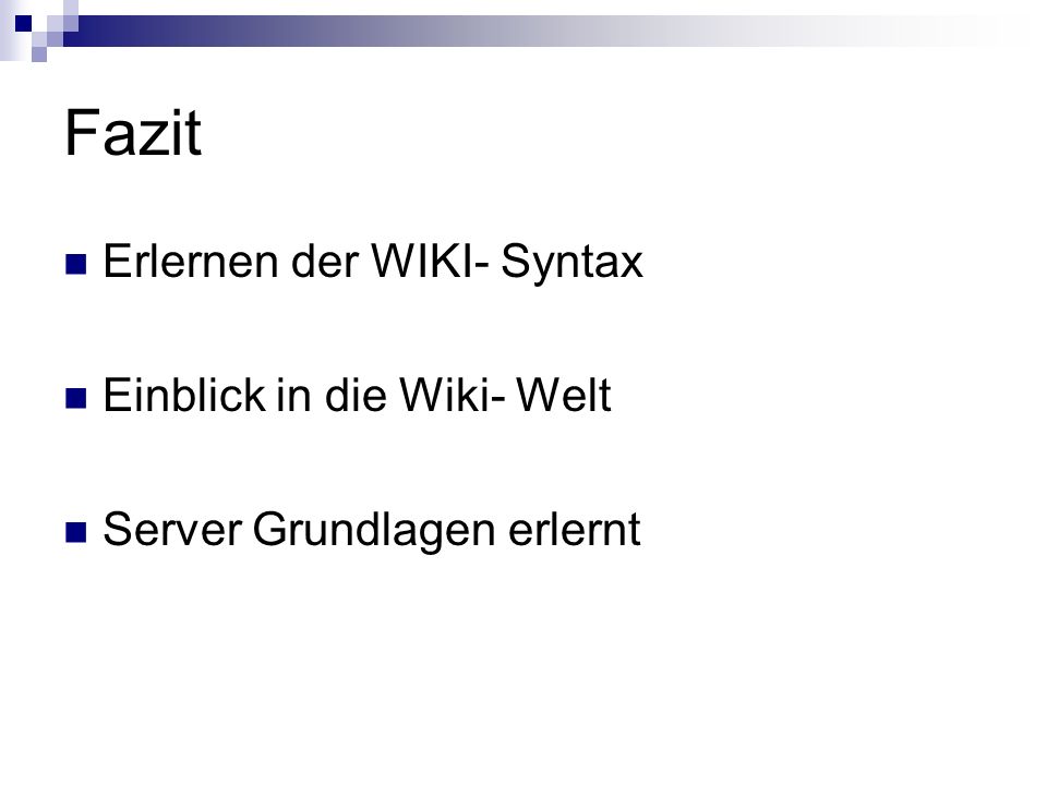 Fazit Erlernen der WIKI- Syntax Einblick in die Wiki- Welt Server Grundlagen erlernt