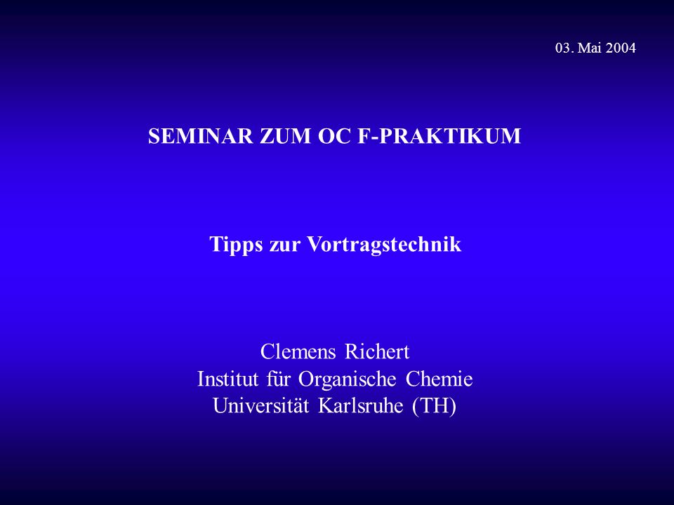 SEMINAR ZUM OC F-PRAKTIKUM Tipps zur Vortragstechnik Clemens Richert Institut für Organische Chemie Universität Karlsruhe (TH) 03.