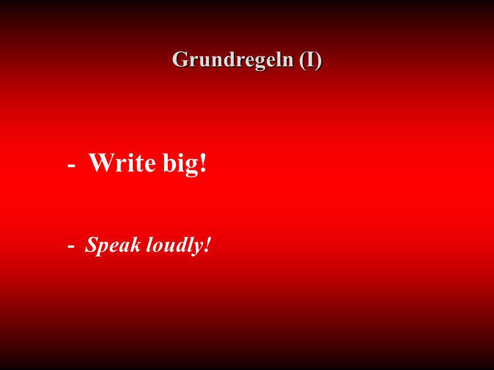 - Write big! - Speak loudly! Grundregeln (I)