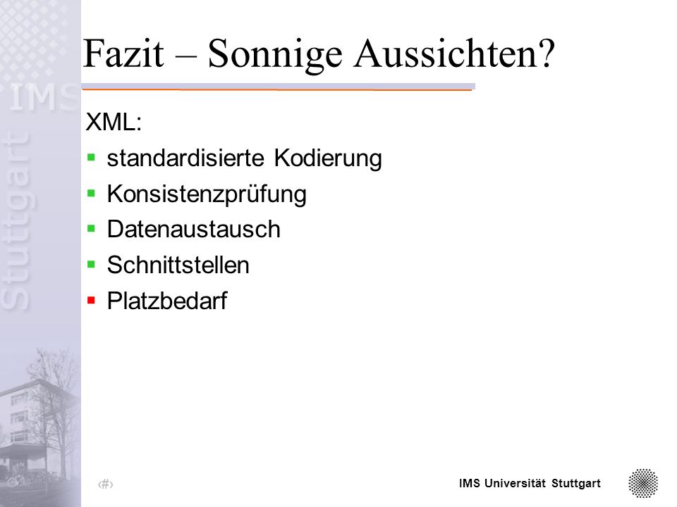 IMS Universität Stuttgart 18 Einbinden des Schema Attribut des Wurzelelements: < xml version= 1.0 encoding= iso standalone= no > <wetter xmlns:xsi=   XMLSchema-instance xsi:noNamespaceSchemaLocation= wetter.xsd >...