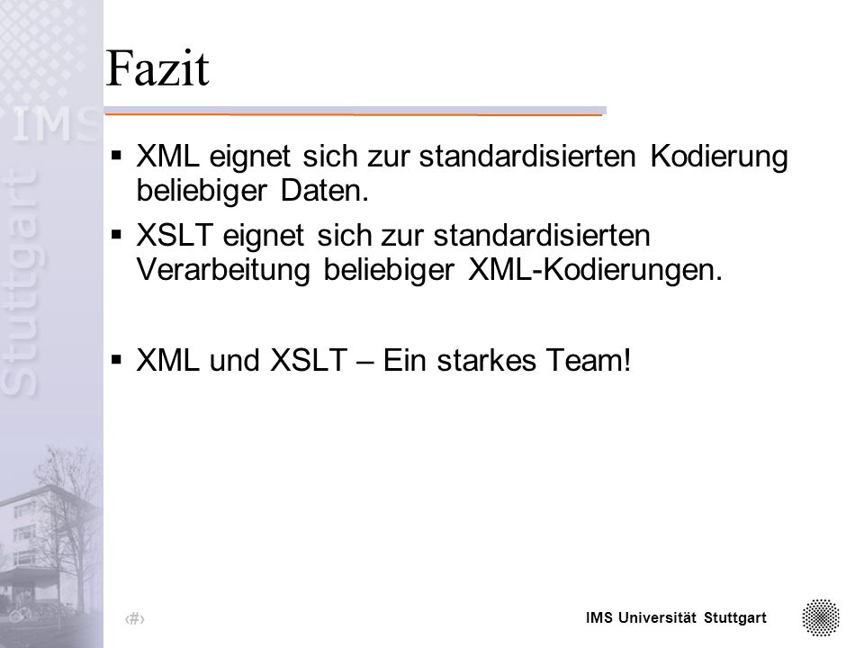 IMS Universität Stuttgart 40 XML und XSLT – Diskussion Austauschbarkeit der Daten (DTD, Zeichensatz,...) (intuitiver) Zugang zu den Daten Verarbeitung: gemeinsamer Nenner Stylesheets Effizienz