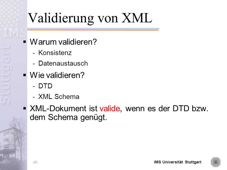 IMS Universität Stuttgart 8 Wohlgeformtes XML Header eines XML-Dokuments < xml version= 1.0 encoding= iso standalone= yes > XML-Dokument ist wohlgeformt, wenn es der XML-Syntax folgt.