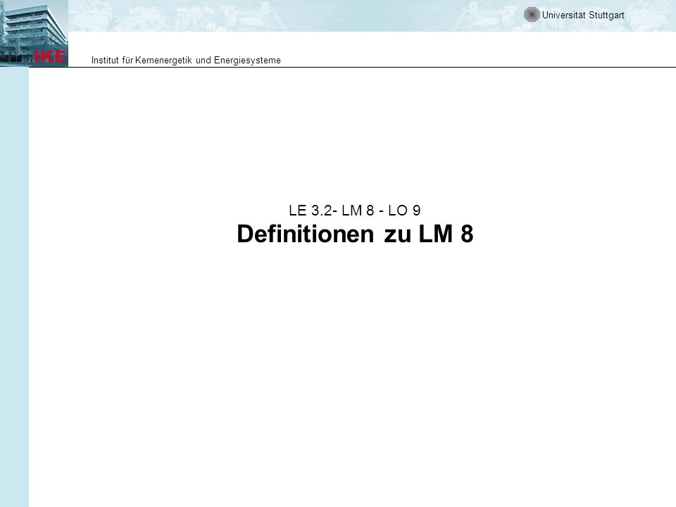 Universität Stuttgart Institut für Kernenergetik und Energiesysteme LE 3.2- LM 8 - LO 9 Definitionen zu LM 8