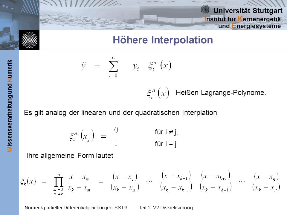 Universität Stuttgart Wissensverarbeitung und Numerik I nstitut für K ernenergetik und E nergiesysteme Numerik partieller Differentialgleichungen, SS 03Teil 1: V2 Diskretisierung Höhere Interpolation Heißen Lagrange-Polynome.