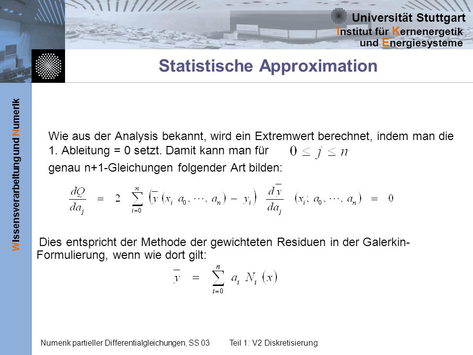Universität Stuttgart Wissensverarbeitung und Numerik I nstitut für K ernenergetik und E nergiesysteme Numerik partieller Differentialgleichungen, SS 03Teil 1: V2 Diskretisierung Statistische Approximation Wie aus der Analysis bekannt, wird ein Extremwert berechnet, indem man die 1.