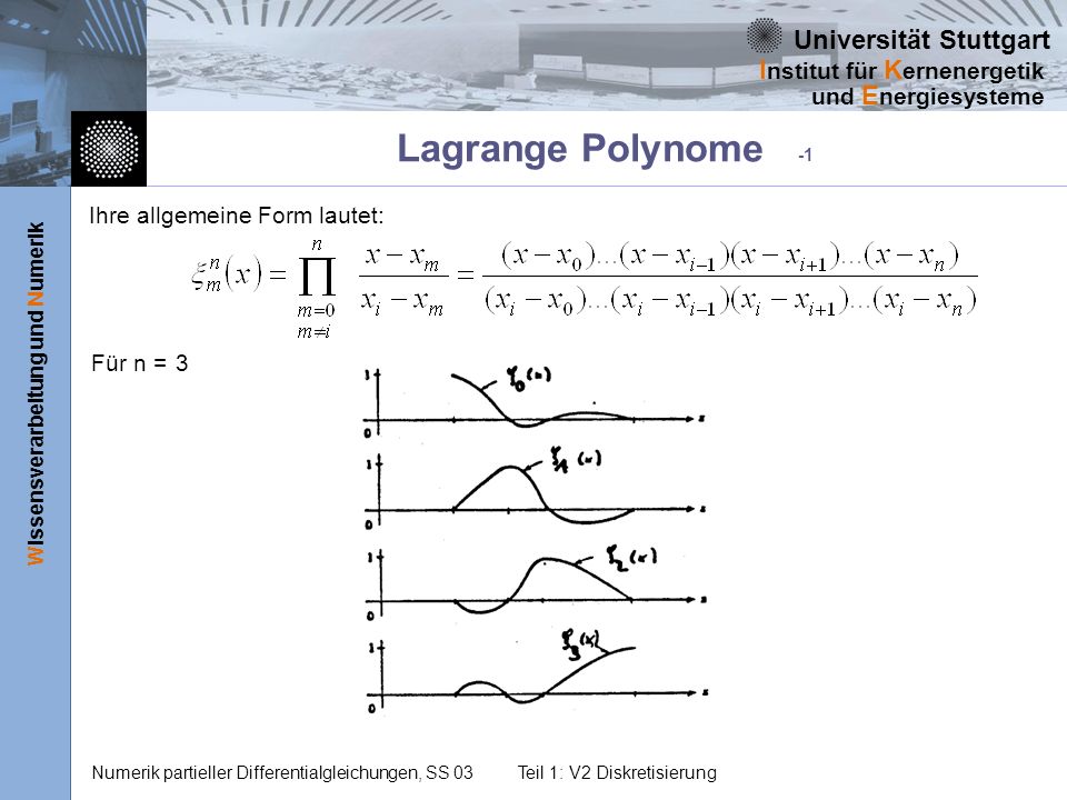 Universität Stuttgart Wissensverarbeitung und Numerik I nstitut für K ernenergetik und E nergiesysteme Numerik partieller Differentialgleichungen, SS 03Teil 1: V2 Diskretisierung Ihre allgemeine Form lautet: Für n = 3 Lagrange Polynome -1