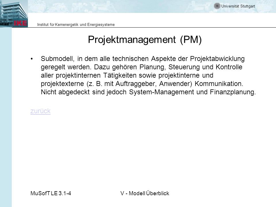 Universität Stuttgart Institut für Kernenergetik und Energiesysteme MuSofT LE 3.1-4V - Modell Überblick Projektmanagement (PM) Submodell, in dem alle technischen Aspekte der Projektabwicklung geregelt werden.