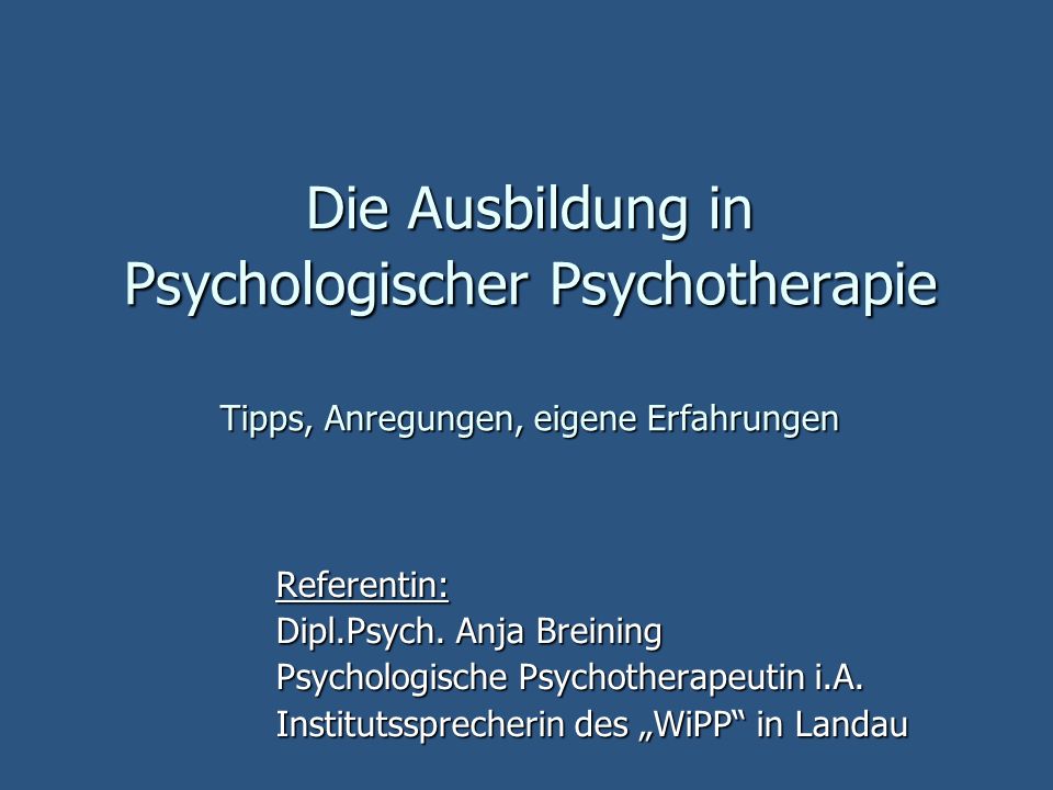 Die Ausbildung in Psychologischer Psychotherapie Tipps, Anregungen, eigene Erfahrungen Referentin: Dipl.Psych.