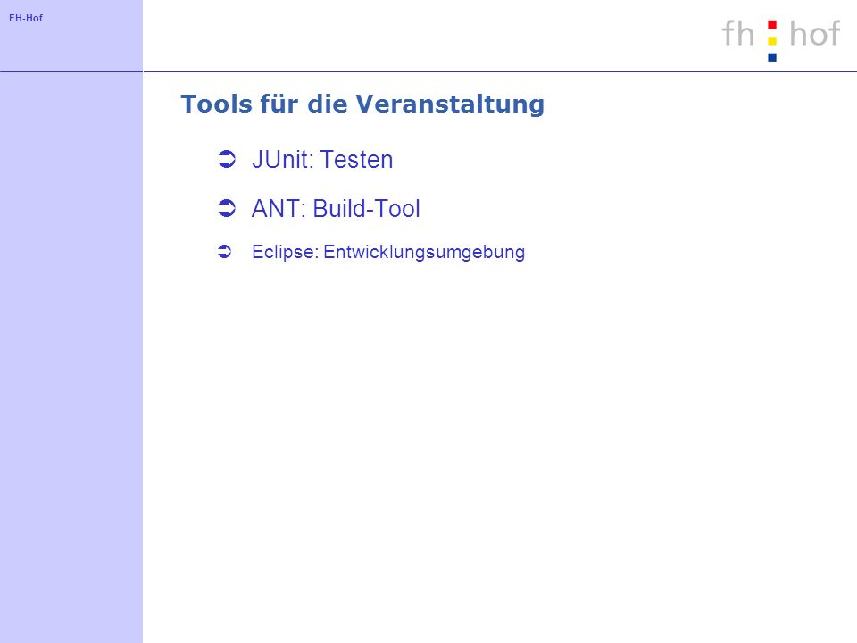 FH-Hof Tools für die Veranstaltung JUnit: Testen ANT: Build-Tool Eclipse: Entwicklungsumgebung