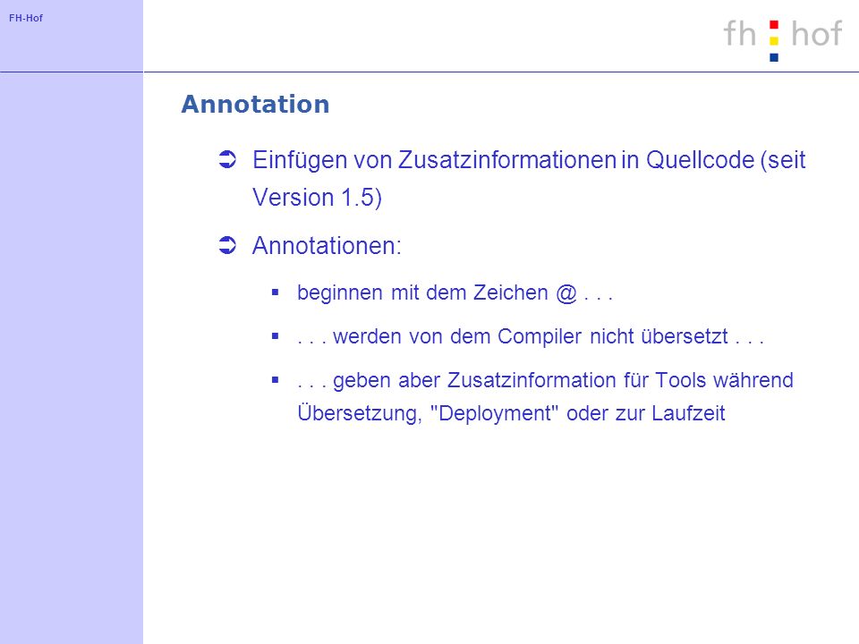FH-Hof Annotation Einfügen von Zusatzinformationen in Quellcode (seit Version 1.5) Annotationen: beginnen mit dem