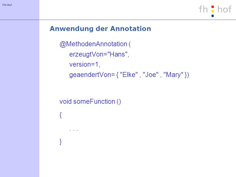 FH-Hof Anwendung der ( erzeugtVon= Hans , version=1, geaendertVon= { Elke , Joe , Mary }) void someFunction () {...