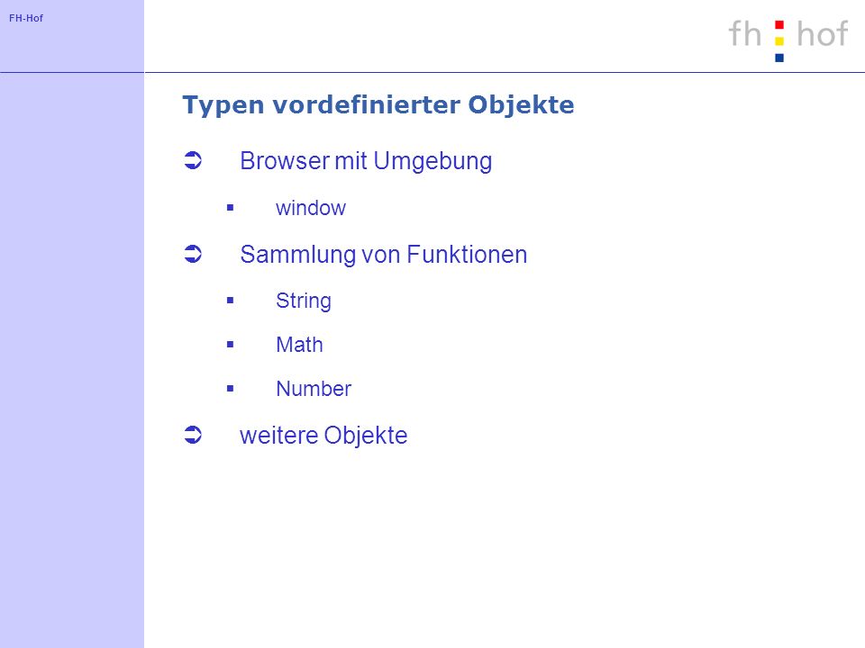FH-Hof Typen vordefinierter Objekte Browser mit Umgebung window Sammlung von Funktionen String Math Number weitere Objekte