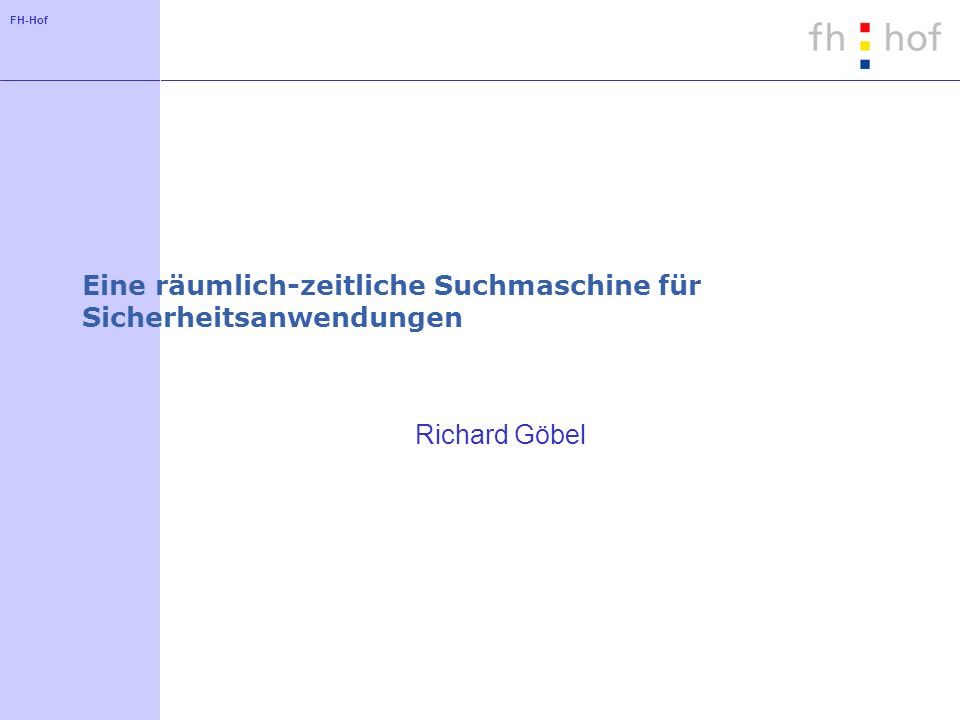 FH-Hof Eine räumlich-zeitliche Suchmaschine für Sicherheitsanwendungen Richard Göbel