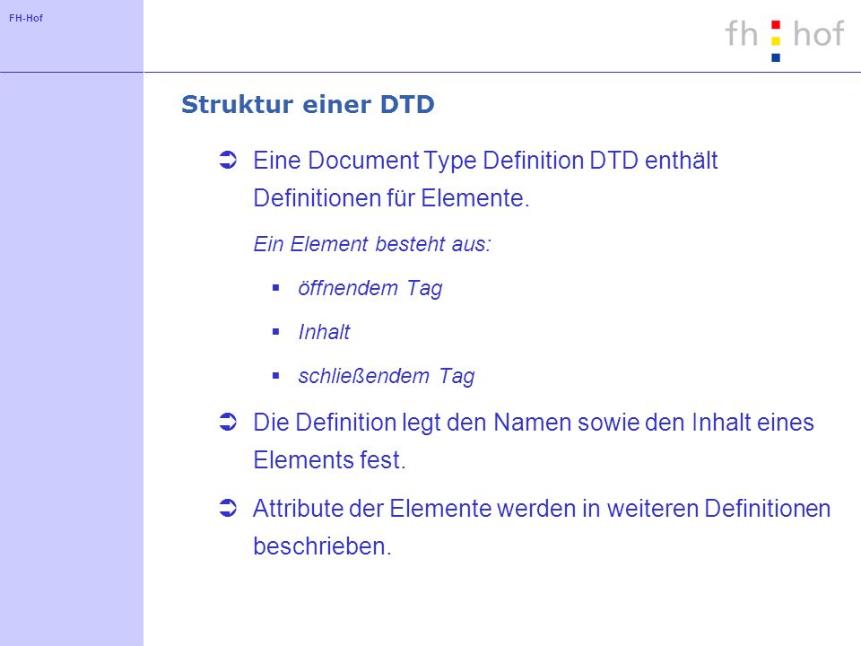FH-Hof Struktur einer DTD Eine Document Type Definition DTD enthält Definitionen für Elemente.