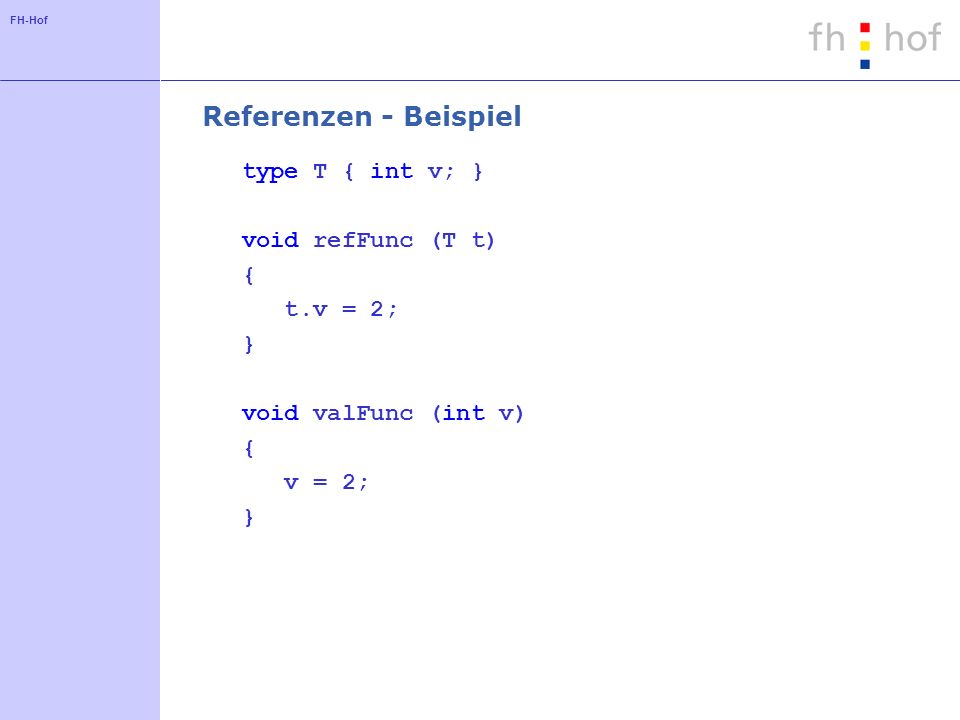 FH-Hof Referenzen - Beispiel type T { int v; } void refFunc (T t) { t.v = 2; } void valFunc (int v) { v = 2; }