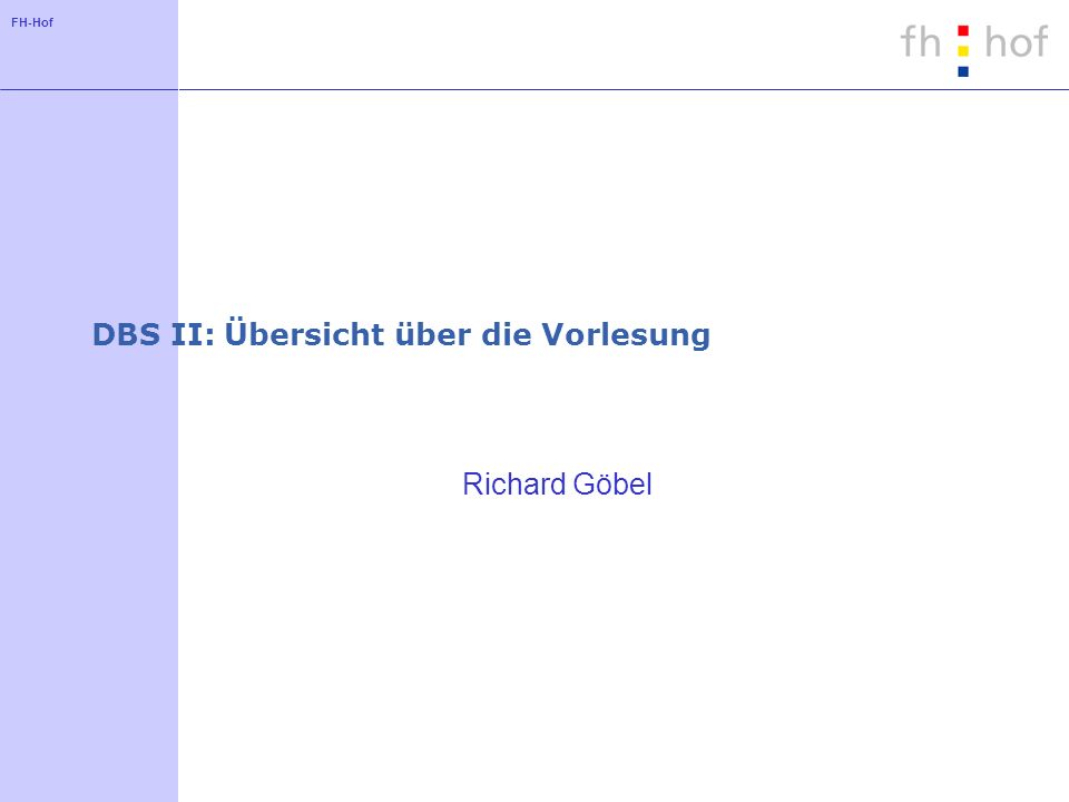 FH-Hof DBS II: Übersicht über die Vorlesung Richard Göbel