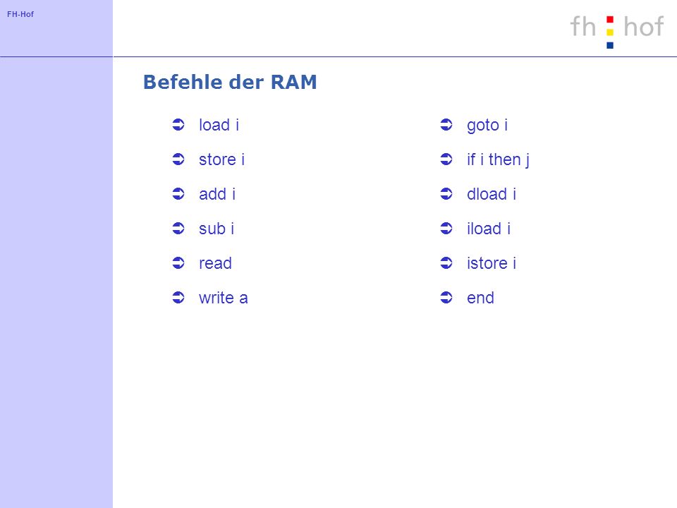 FH-Hof Befehle der RAM load i store i add i sub i read write a goto i if i then j dload i iload i istore i end