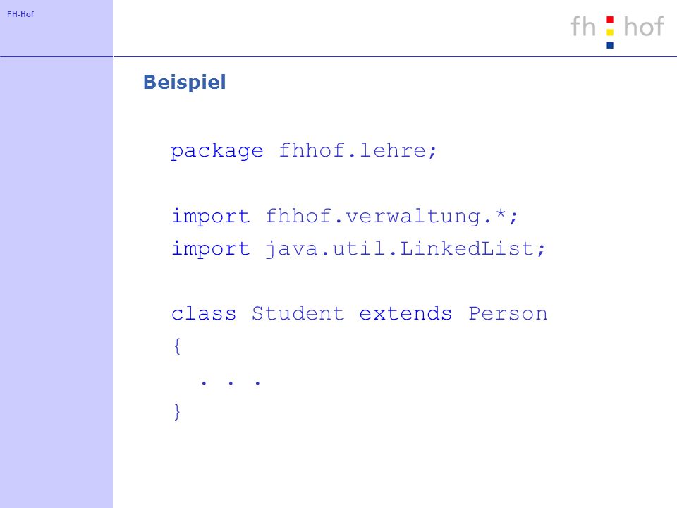 FH-Hof Beispiel package fhhof.lehre; import fhhof.verwaltung.*; import java.util.LinkedList; class Student extends Person {...