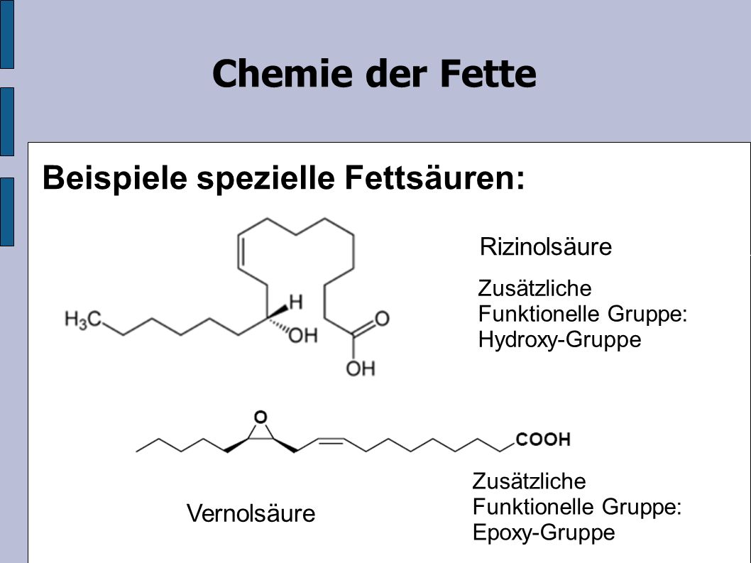 Rizinolsäure Chemie der Fette Beispiele spezielle Fettsäuren: Zusätzliche Funktionelle Gruppe: Hydroxy-Gruppe Vernolsäure Zusätzliche Funktionelle Gruppe: Epoxy-Gruppe